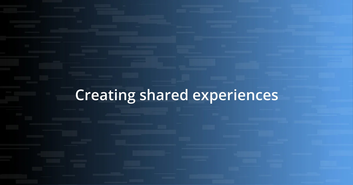 Creating shared experiences