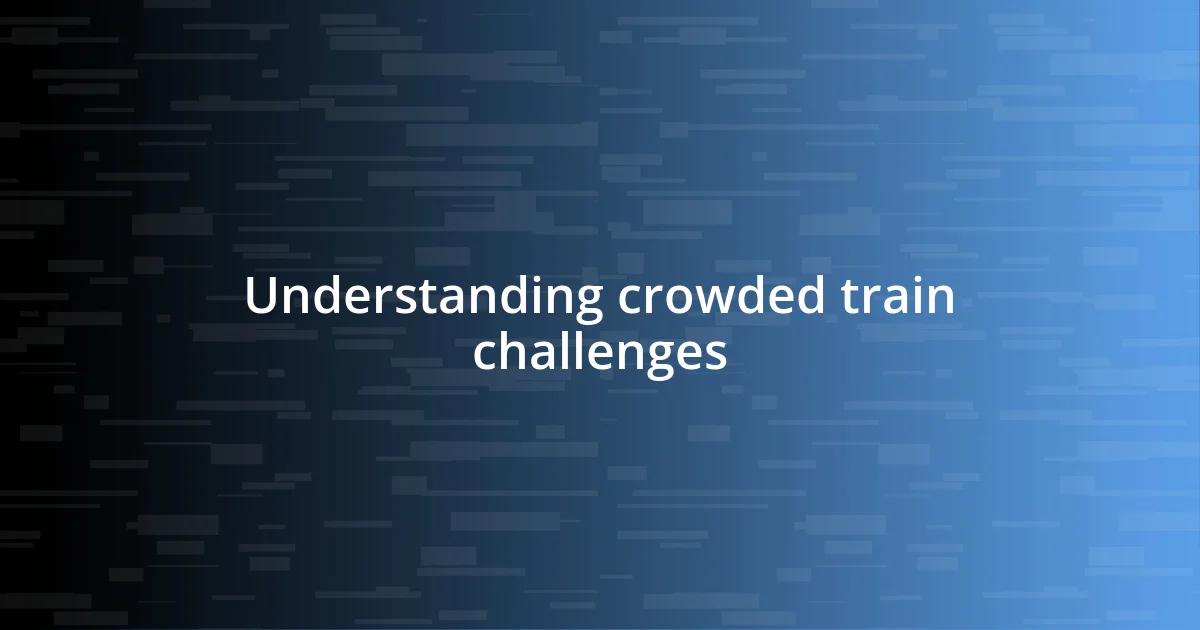 Understanding crowded train challenges