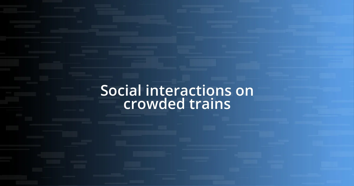 Social interactions on crowded trains