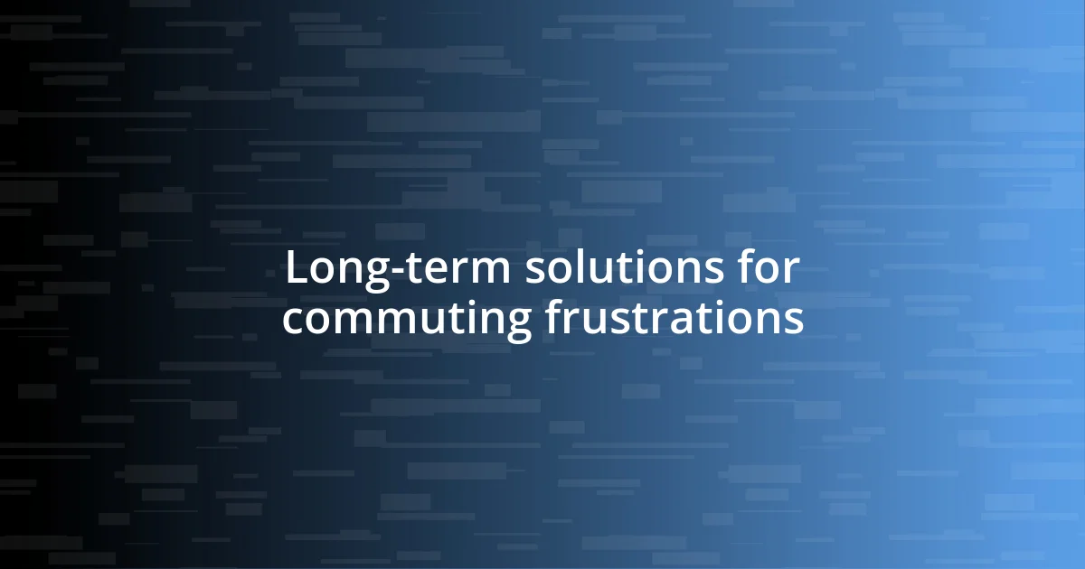 Long-term solutions for commuting frustrations