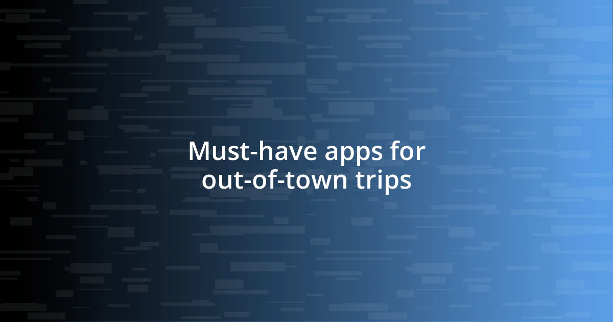 Must-have apps for out-of-town trips