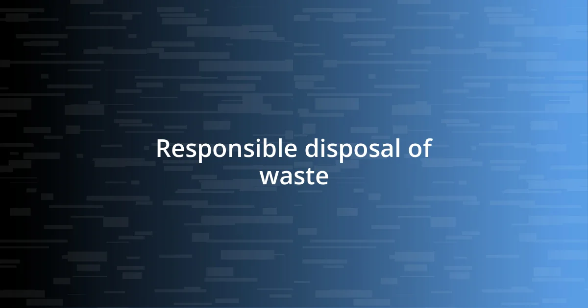 Responsible disposal of waste