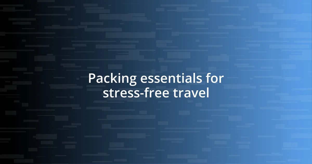 Packing essentials for stress-free travel