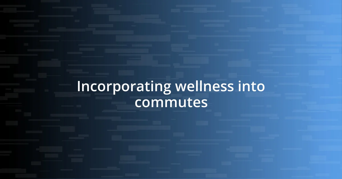 Incorporating wellness into commutes